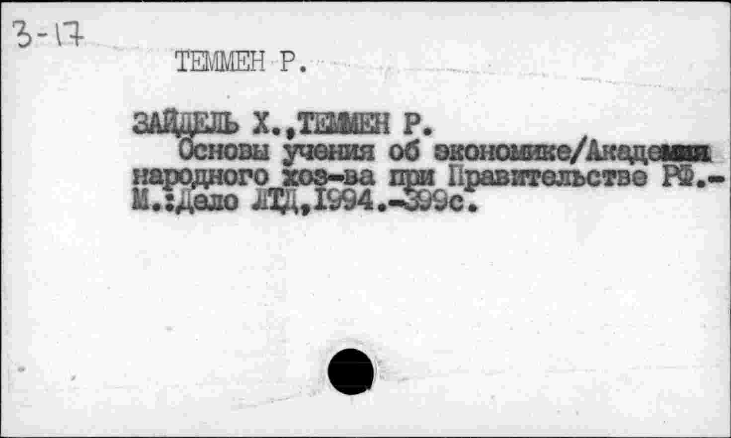 ﻿ъ-п-
ТЕММЕН Р.
1 ’13*
здцдаь х.,т
Основы уч* _ ______________,,
народного хоз-ва при Правительство РФ.-
М.^ело ед,1&94Х£&с.